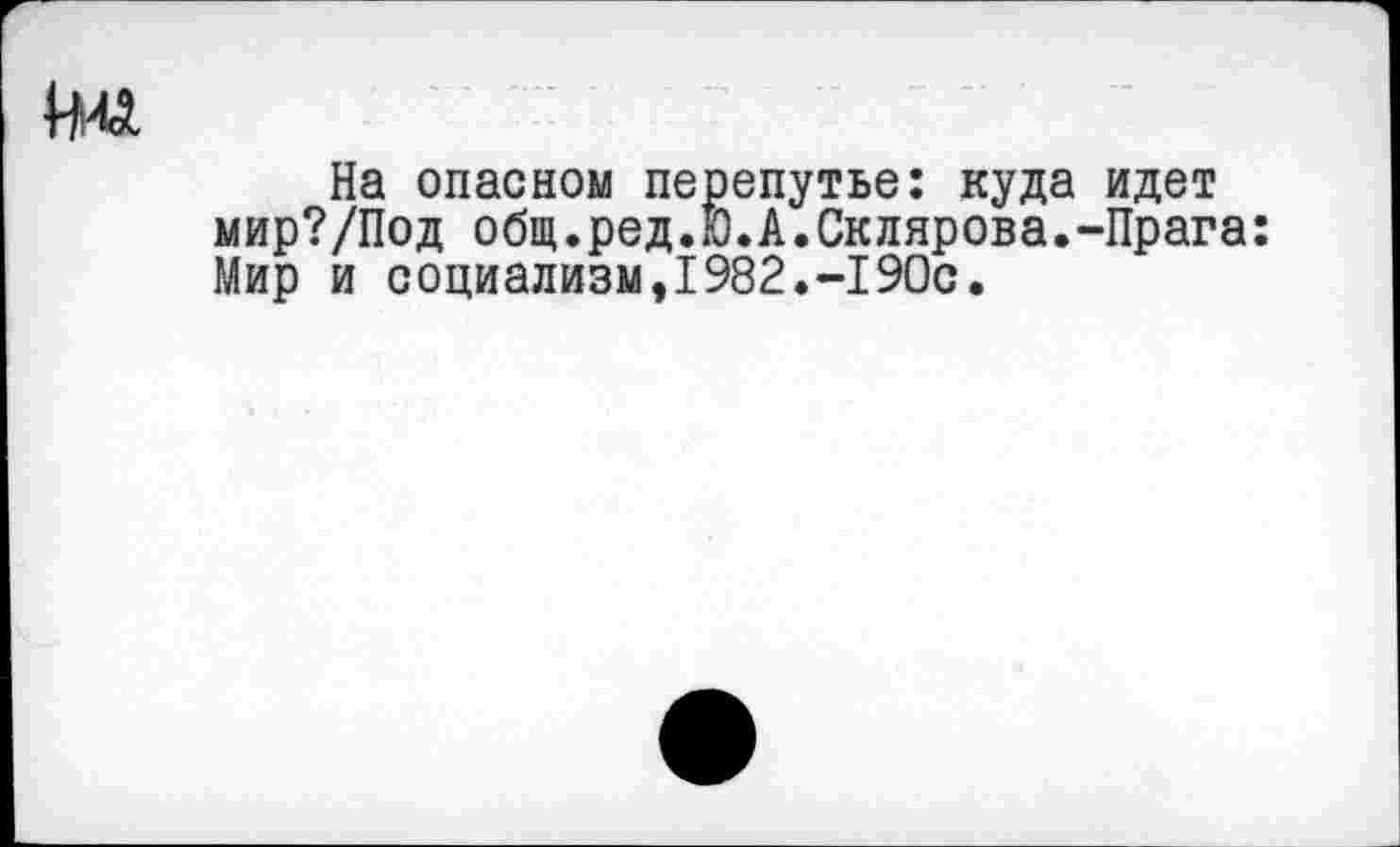 ﻿На опасном перепутье: куда идет мир?/Под общ.ред.Ю.А.Склярова.-Прага: Мир и социализм,1982.-190с.